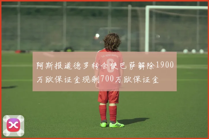 阿斯报道德罗转会使巴萨解除1900万欧保证金现剩700万欧保证金
