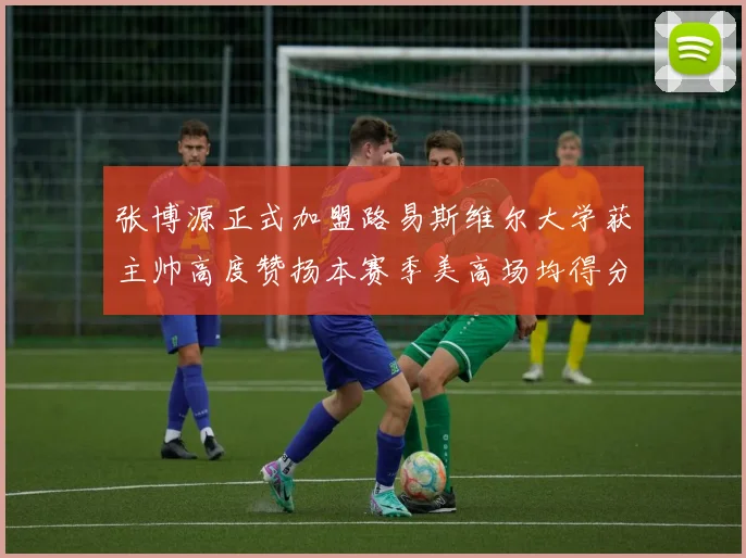 张博源正式加盟路易斯维尔大学获主帅高度赞扬本赛季美高场均得分达到202分