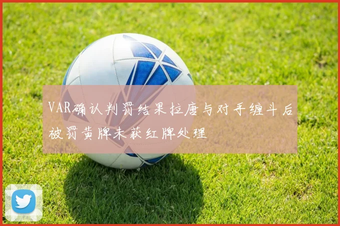 VAR确认判罚结果拉唐与对手缠斗后被罚黄牌未获红牌处理